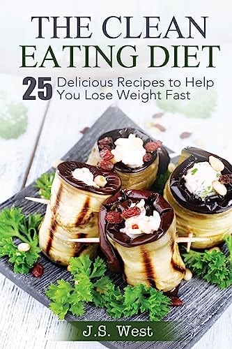 The Clean Eating Diet The Clean Eating Diet: 25 Delicious Recipes to Help You Lose Weight Fast