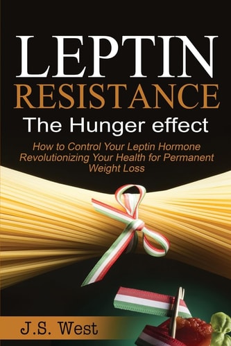 Leptin Leptin Resistance: The Hunger Effect, Leptin and Its Resistance - Losing Weight and Staying Healthy