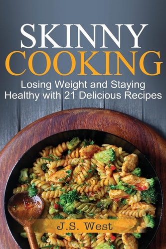 Skinny Cooking Skinny Cooking: Losing Weight and Staying Healthy with 21 Delicious Recipes