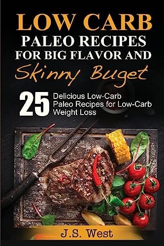 Practical Paleo Paleo Recipes for Big Flavor and Skinny Budget: 25 Delicious Low Carb Paleo Recipes for Low-Carb Weight Loss. Paleo Cookbook and Paleo Recipes