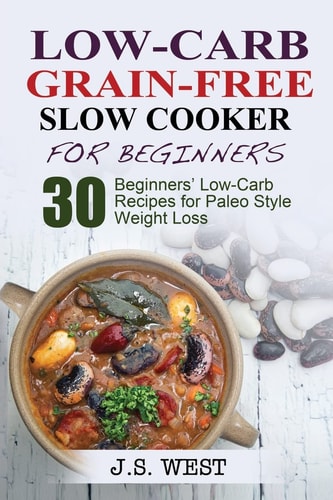 Low Carb Grain-Free Slow Cooker for Beginners Paleo. Paleo Slow Cooker. Low Carb Grain-Free Paleo Slow Cooker for Beginners. 30 Beginners' Paleo Low-Carb Recipes for Extreme Weight Loss and Paleo Style