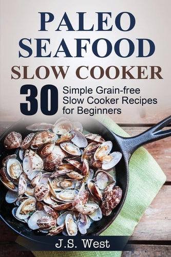 Slow Cooker Slow Cooker Recipes and Slow Cooker Cookbook: 30 Simple Grain-Free Seafood Slow Cooker Recipes for Beginners