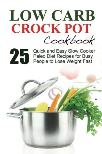 Low Carb Low Carb Cookbook and Low Carb Recipes. 25 Quick and Easy Slow Cooker Paleo Style Recipes for Busy People to Lose Weight Fast. Low Carb Cookbook
