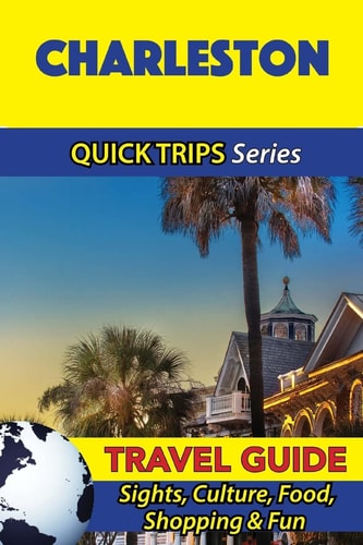 Charleston Travel Guide (Quick Trips Series) Sights, Culture, Food, Shopping and Fun