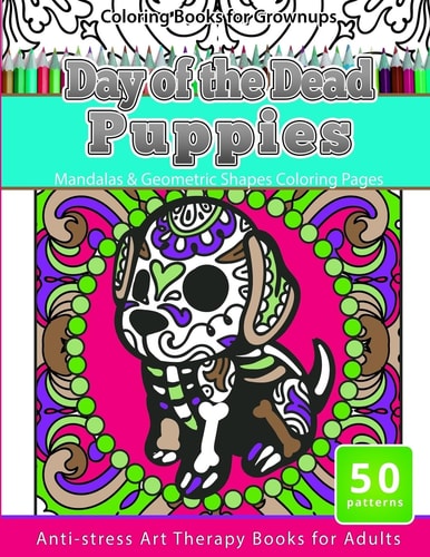 Coloring Books for Grownups Day of the Dead Puppies Mandalas and Geometric Shapes Coloring Pages Anti-Stress Art Therapy Books for Adults