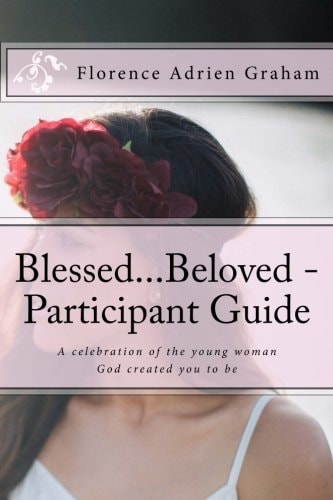 Blessed... Beloved - Participant Guide A Celebration of the Young Woman God Created You to Be