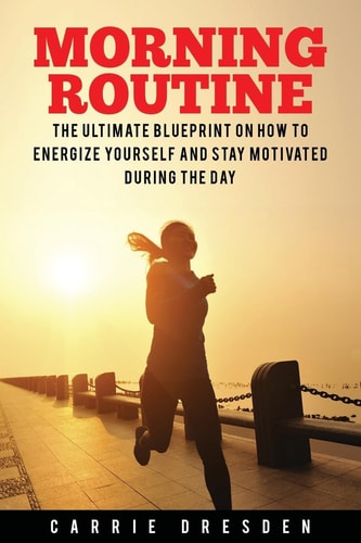 Morning Routine Ultimate Morning Ritual Guide to Energy Revival -- Stay Motivated and Awake for Extreme Productivity and Maximum Achievement of Your Goals (Healthy Life Choices Coaching)