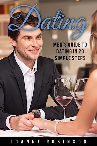 Dating Men's Guide to Relationships in 20 Simple Steps With Tips to Boost Your Confidence (Online Dating Guide and Top 10 Dating Mistakes -- Relationship Books Series)