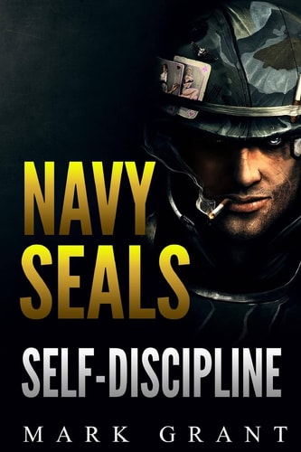 Navy Seals: Self-Discipline Training and Self-Discipline to Become Tough Like a Navy SEAL: Self Confidence, Self Awareness, Self Control, Mental Toughness, Motivation