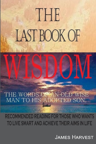 The Last Book of WISDOM The Words of an Old Wise Man to His Adopted Son