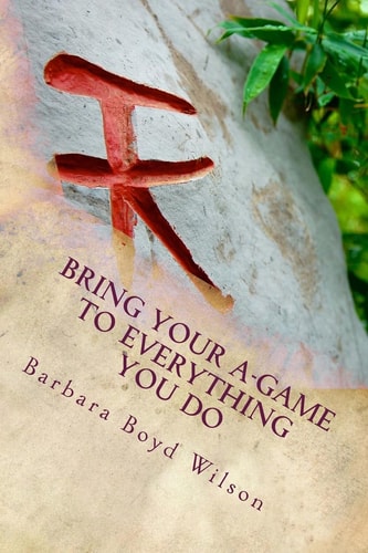 Bring Your A-GAME to Everything You Do Attitudes and Actions That Drive Achievement