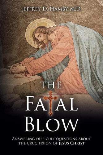 The Fatal Blow Answering Difficult Questions about the Crucifixion of Jesus Christ