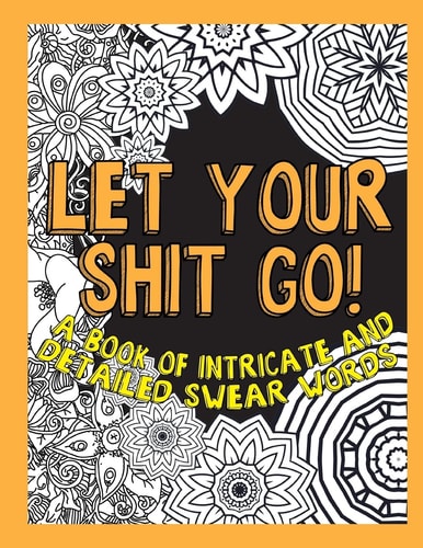 Let Your Shit Go A Book of Intricate and Detailed Swear Words