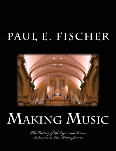 Making Music The History of the Organ and Piano Industries in Erie, Pennsylvania