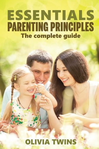 Essentials Parenting Principles The Complete Guide An Insightful and Eloquent Guide to Raise Your Children with Unconditional Love and Improve Yourself to Form Close Human Connections