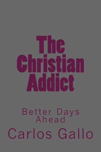 The Christian Addict My Story From Life To Hell and Back