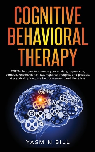 Cognitive Behavioral Therapy: CBT Techniques to Manage Anxiety Or Depression A Practical Guide to Self Empowerment and Liberation