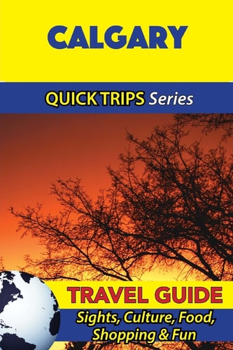 Calgary Travel Guide (Quick Trips Series) Sights, Culture, Food, Shopping and Fun
