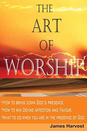 The Art of WORSHIP How to Bring Down God's Presence and Win God's Heart