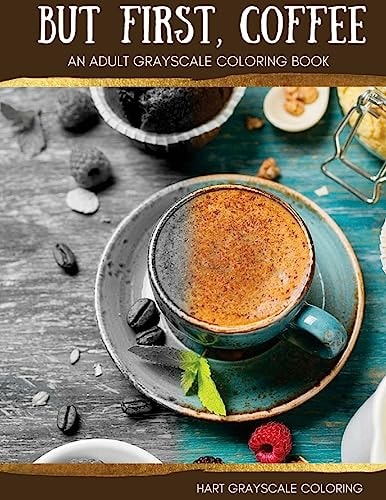 But First, Coffee An Adult Grayscale Coloring Book