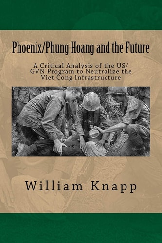 Phoenix/Phung Hoang and the Future A Critical Analysis of the US/GVN Program to Neutralize the Viet Cong Infrastructure