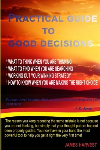 Practical Guide to Good Decisions What to Think When You Are Thinking