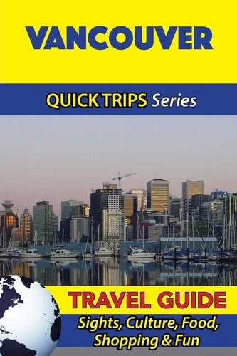 Vancouver Travel Guide (Quick Trips Series) Sights, Culture, Food, Shopping and Fun