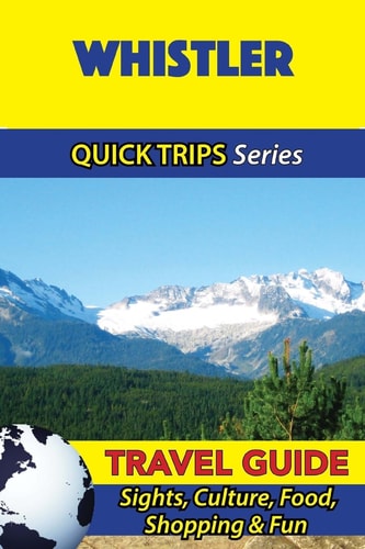 Whistler Travel Guide (Quick Trips Series) Sights, Culture, Food, Shopping and Fun