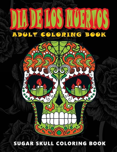 Dia de Los Muertos Sugar Skull Coloring Book at Midnight Version ( Skull Coloring Book for Adults, Relaxation and Meditation )