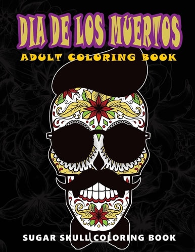 Dia de Los Muertos Sugar Skull Coloring Book at Midnight Version ( Skull Coloring Book for Adults, Relaxation and Meditation )