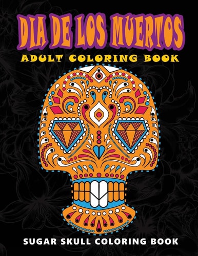 Dia de Los Muertos Sugar Skull Coloring Book at Midnight Version ( Skull Coloring Book for Adults, Relaxation and Meditation )