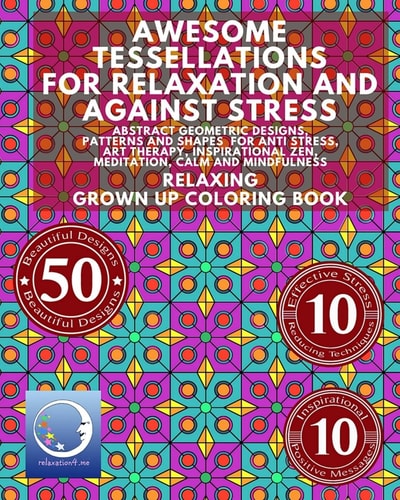 Relaxing Grown Up Coloring Book Awesome Tessellations for Relaxation and Against Stress - Abstract Geometric Designs, Patterns and Shapes for Relaxation, Anti Stress, Art Therapy, Inspirational Zen, Meditation, Calm and Mindfulness
