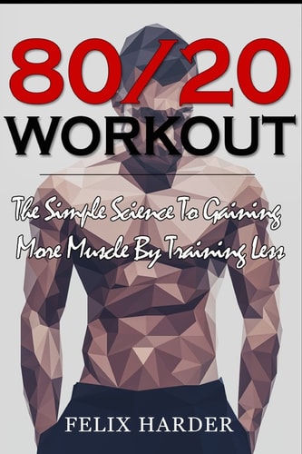 Workout 80/20 Workout: The Simple Science To Gaining More Muscle By Training Less (Workout Routines, Workout Books, Workout Plan, Bodybuilding For Beginners, Bodybuilding Workout)