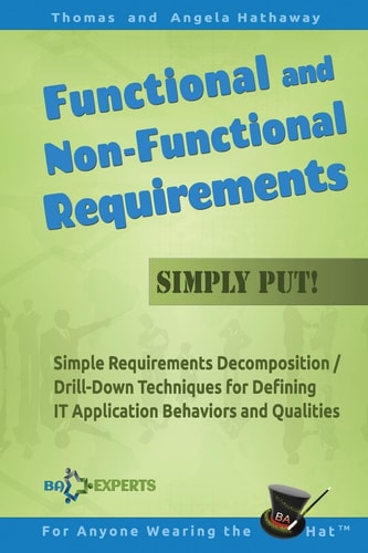 Functional and Non-Functional Requirements Simply Put! Simple Requirements Decomposition / Drill-Down Techniques for Defining IT Application Behaviors and Qualities