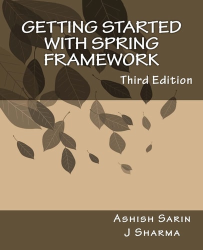Getting Started with Spring Framework A Hands-On Guide to Begin Developing Applications Using Spring Framework