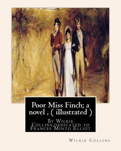 Poor Miss Finch; a Novel , by Wilkie Collins (illustrated) Sensation Novel Dedicated to Frances Minto Elliot(1820-1898) Was a Prolific English Writer, Primarily of Non-Fiction Works on the Social History of Italy, Spain, and France and Travelogues