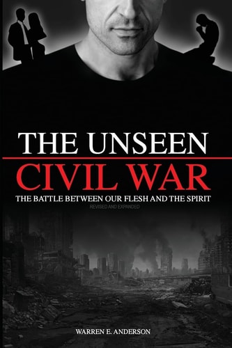 The Unseen Civil War The Battle Between Our Flesh and The Spirit, Revised and Expanded