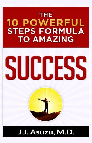 The 10 Powerful Steps Formula To Amazing Success How to Become Successful and Achieve Your Life's Goals and Dreams