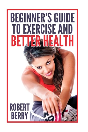Exercise A Beginner's Guide to Exercise and Better Health