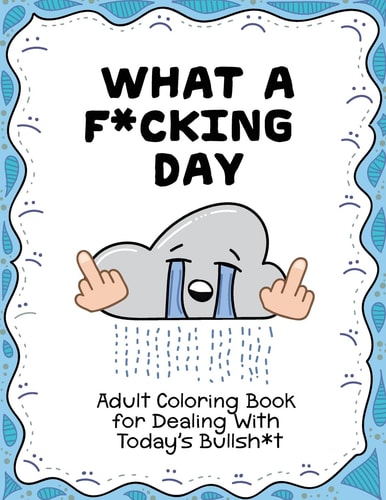 What a F*cking Day Adult Coloring Book for Dealing with Today's Bullsh*t