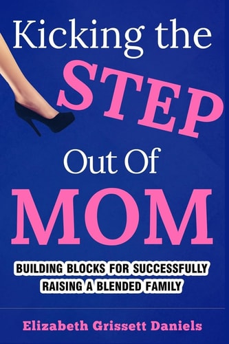 Kicking The Step Out of Mom Building Blocks For Successfully Raising a Blended Family