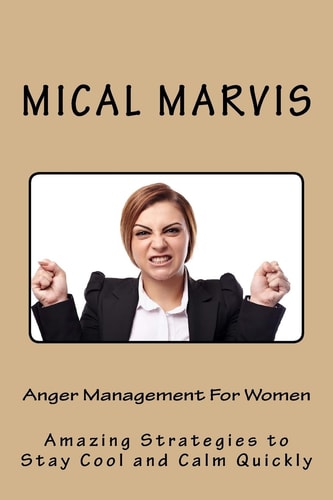 Anger Management For Women Amazing Strategies to Stay Cool and Calm Quickly