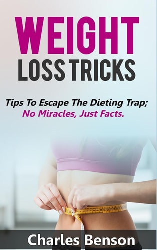 Weight Loss Tricks Tips to Escape the Dieting Trap; No Miracles, Just Facts