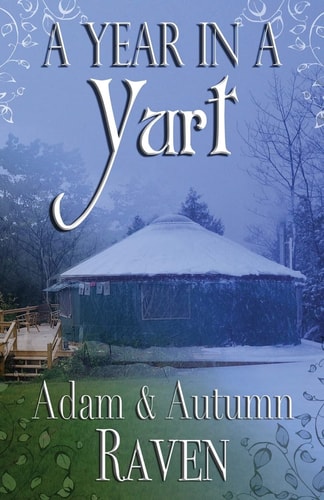 A Year in a Yurt An Adventurous Memoir of Off-Grid Living Full of Practical Advice