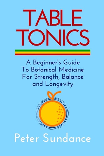 Table Tonics A Beginner's Guide To Botanical Medicine For Strength, Balance and Longevity