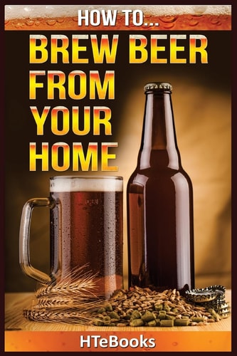 How To Brew Beer From Your Home Quick Start Guide