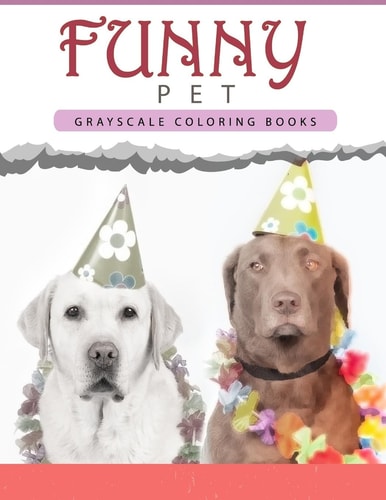 Funny Pet Grayscale Coloring Books for Adults Anti-Stress Art Therapy for Busy People (Adult Coloring Books Series, Grayscale Fantasy Coloring Books)