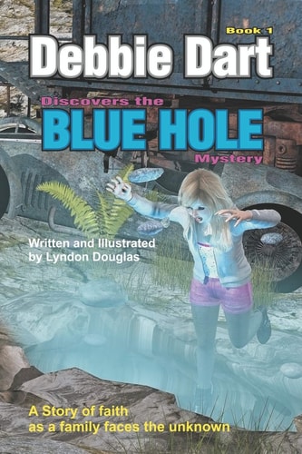 Debbie Dart Discovers the Blue Hole Mystery A Story of Faith As a Family Faces the Unknown