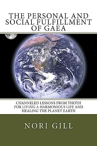 The Personal and Social Fulfillment of Gaea Channeled Lessons from Thoth for Living a Harmonious Life and Healing the Planet Earth
