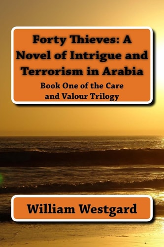 Forty Thieves: a Novel of Intrigue and Terrorism in Arabia Book One of the Care and Valour Trilogy